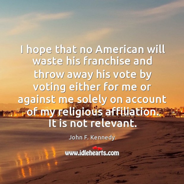 I hope that no american will waste his franchise and throw away his vote by voting John F. Kennedy Picture Quote