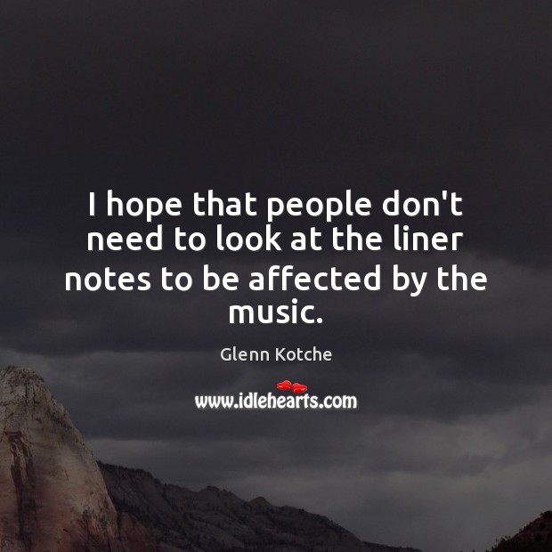 I hope that people don’t need to look at the liner notes to be affected by the music. Glenn Kotche Picture Quote