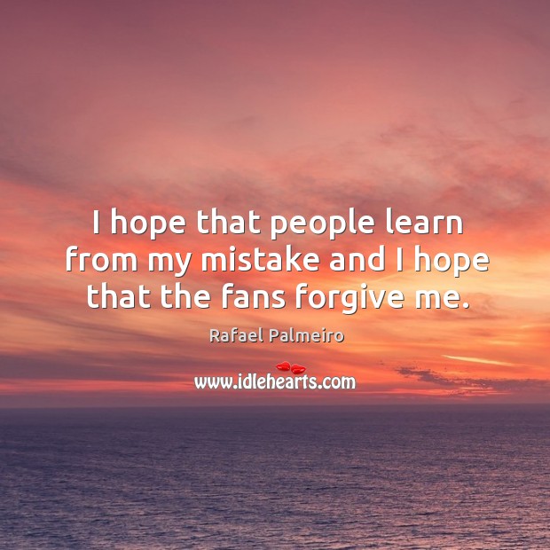 I hope that people learn from my mistake and I hope that the fans forgive me. Image