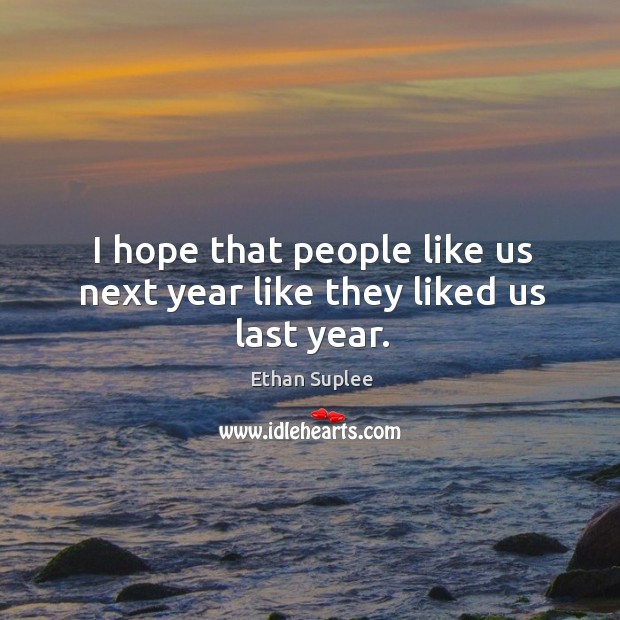 I hope that people like us next year like they liked us last year. Ethan Suplee Picture Quote