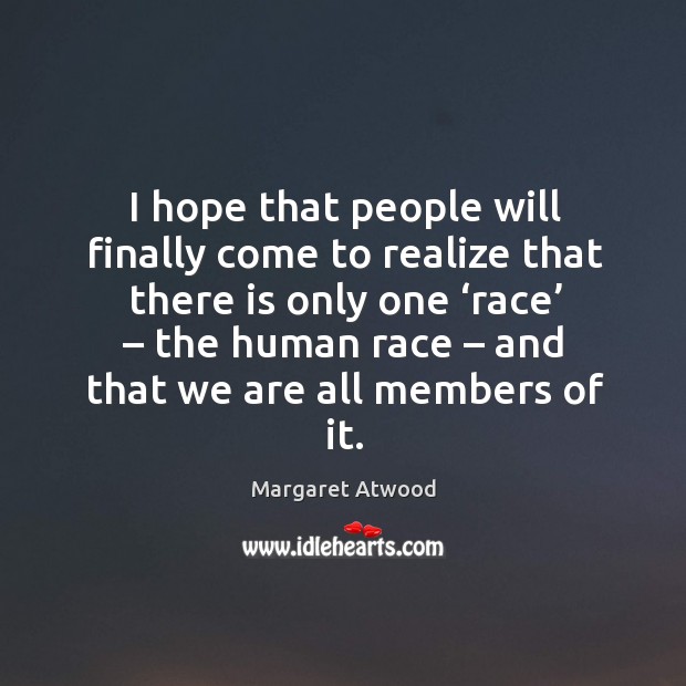 I hope that people will finally come to realize that there is only one ‘race’ Realize Quotes Image