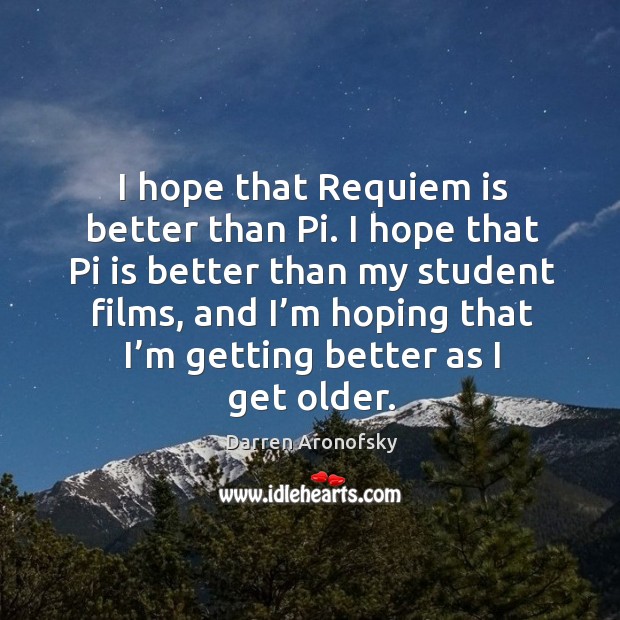 I hope that requiem is better than pi. I hope that pi is better than my student films Darren Aronofsky Picture Quote