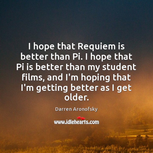 I hope that Requiem is better than Pi. I hope that Pi Darren Aronofsky Picture Quote