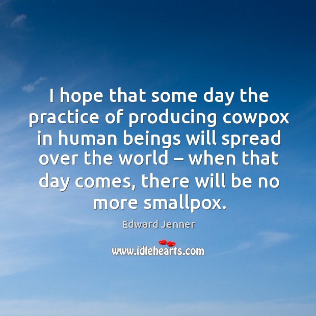 I hope that some day the practice of producing cowpox in human Practice Quotes Image