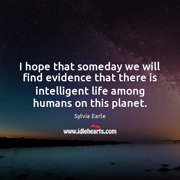 I hope that someday we will find evidence that there is intelligent Sylvia Earle Picture Quote