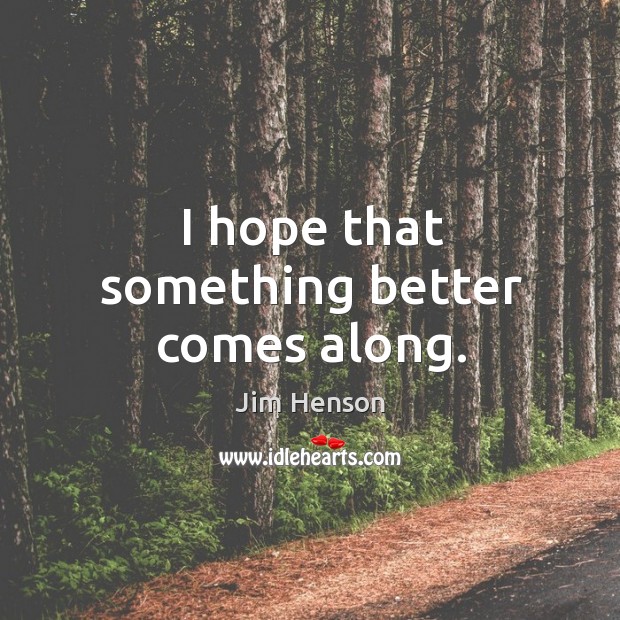 I hope that something better comes along. Jim Henson Picture Quote