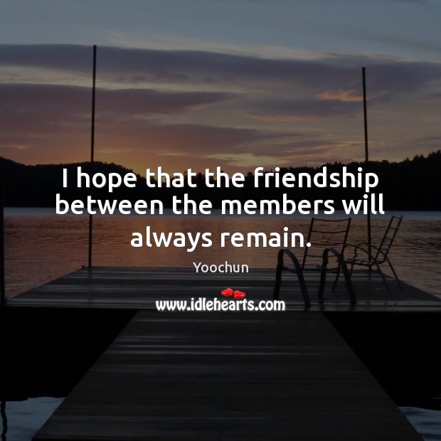 I hope that the friendship between the members will always remain. Yoochun Picture Quote