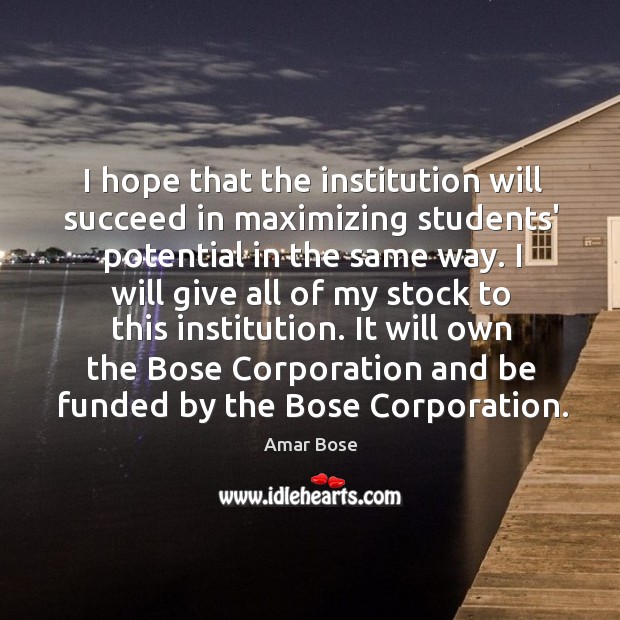 I hope that the institution will succeed in maximizing students’ potential in Amar Bose Picture Quote