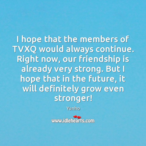 I hope that the members of TVXQ would always continue. Right now, Image