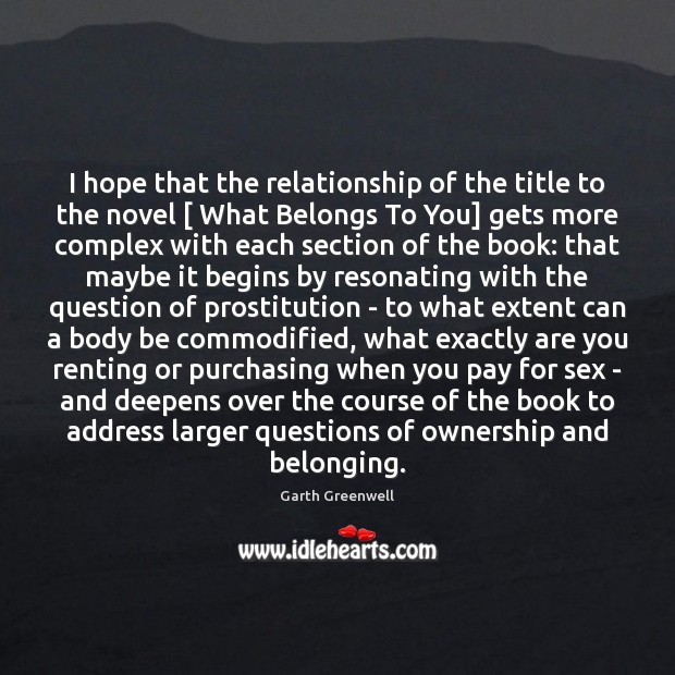 I hope that the relationship of the title to the novel [ What Garth Greenwell Picture Quote