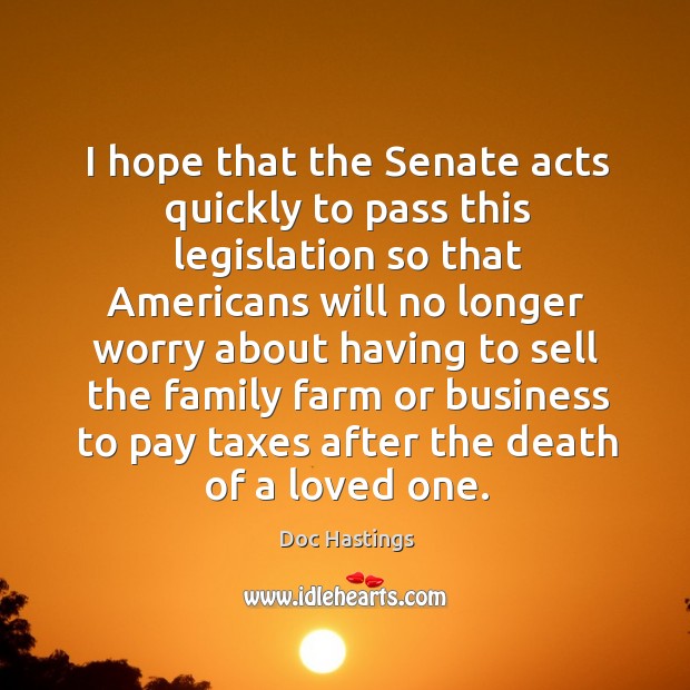 I hope that the senate acts quickly to pass this legislation so that americans Doc Hastings Picture Quote