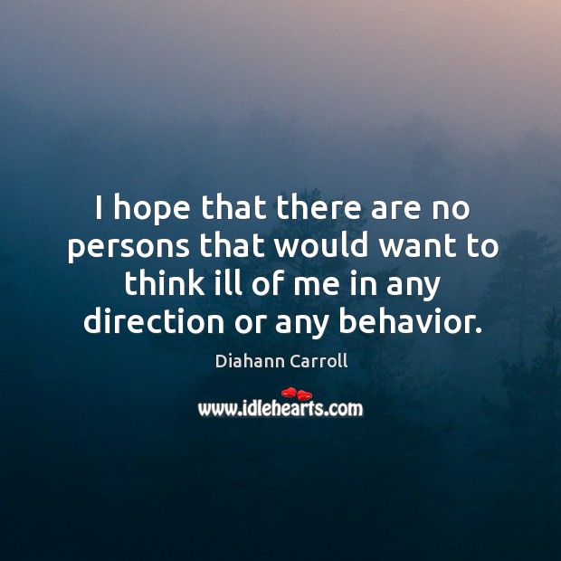 I hope that there are no persons that would want to think ill of me in any direction or any behavior. Diahann Carroll Picture Quote