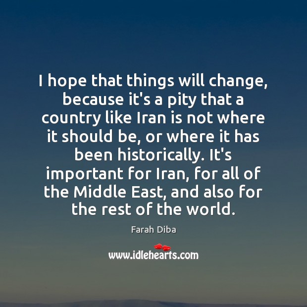 I hope that things will change, because it’s a pity that a Farah Diba Picture Quote