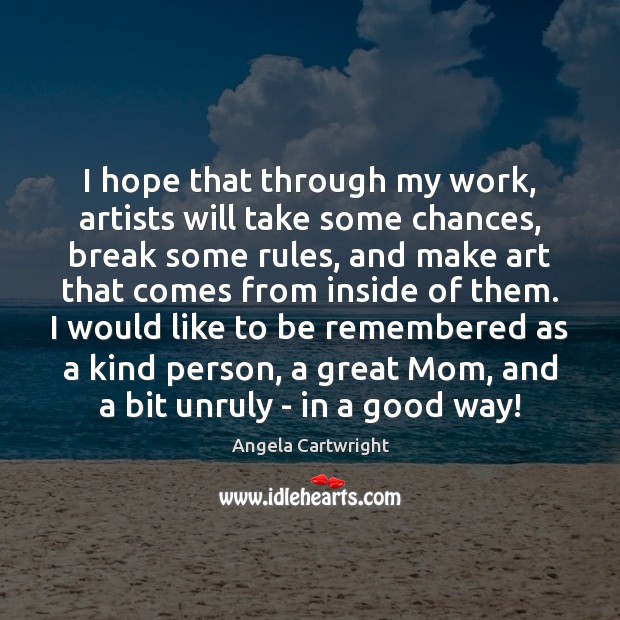 I hope that through my work, artists will take some chances, break Angela Cartwright Picture Quote