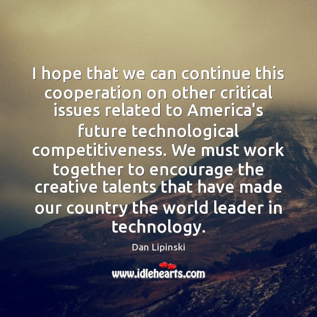 I hope that we can continue this cooperation on other critical issues Dan Lipinski Picture Quote
