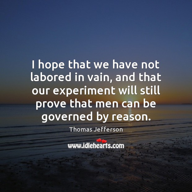 I hope that we have not labored in vain, and that our Thomas Jefferson Picture Quote