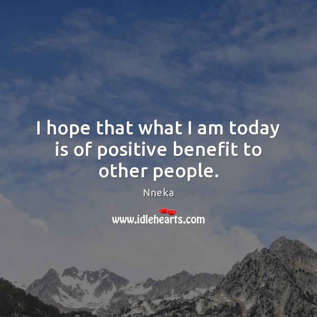 I hope that what I am today is of positive benefit to other people. Image