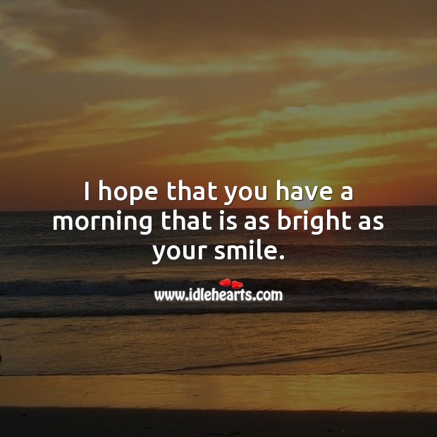 I hope that you have a morning that is as bright as your smile. Good Morning Quotes Image