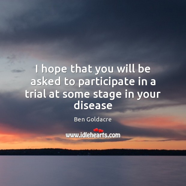 I hope that you will be asked to participate in a trial at some stage in your disease Image