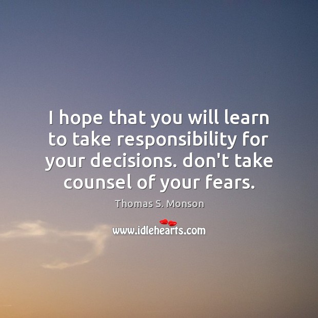 I hope that you will learn to take responsibility for your decisions. Thomas S. Monson Picture Quote