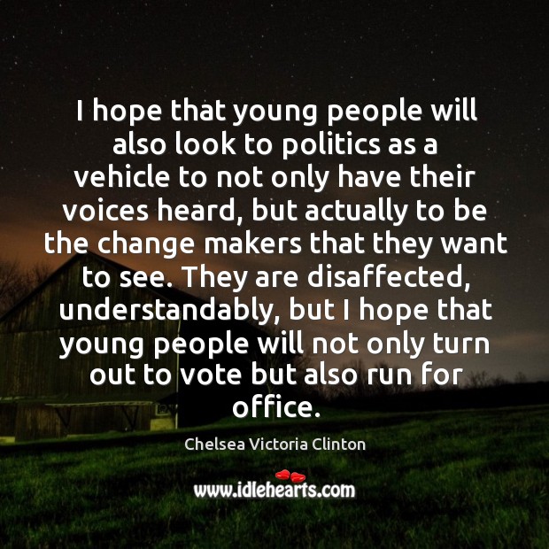 I hope that young people will also look to politics as a vehicle to not only have their Image