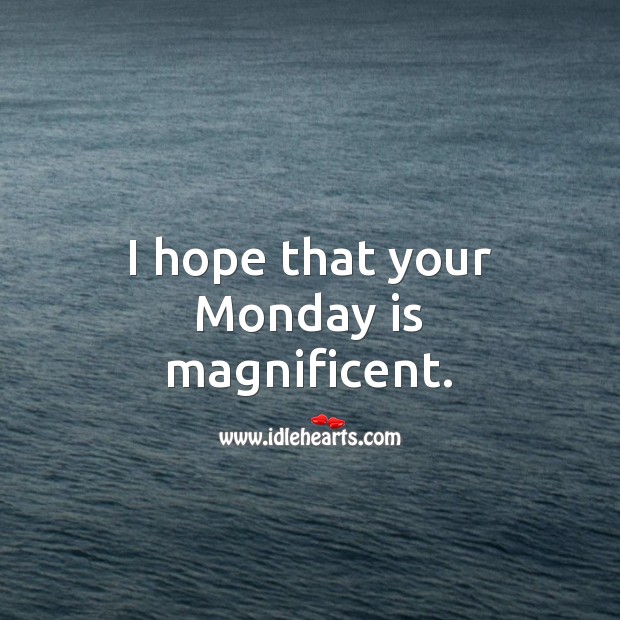 I hope that your Monday is magnificent. Monday Quotes Image