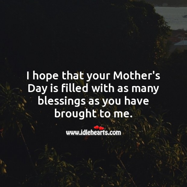 Hope that your Mother’s Day is filled with as many blessings as you have brought to me. Image