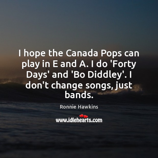I hope the Canada Pops can play in E and A. I Ronnie Hawkins Picture Quote