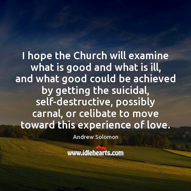 I hope the Church will examine what is good and what is Andrew Solomon Picture Quote