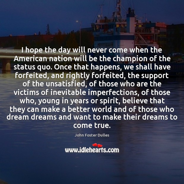 I hope the day will never come when the American nation will John Foster Dulles Picture Quote