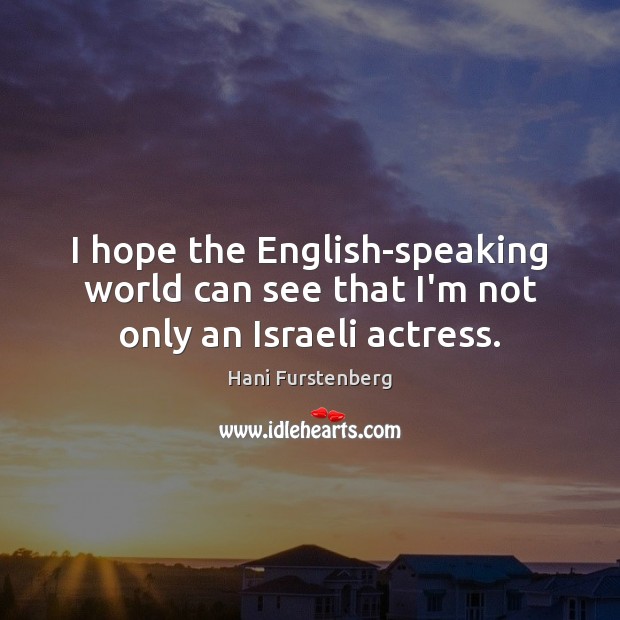 I hope the English-speaking world can see that I’m not only an Israeli actress. Hani Furstenberg Picture Quote