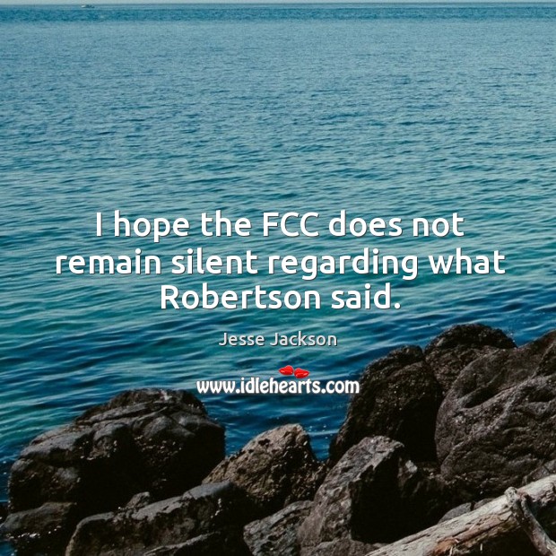 I hope the fcc does not remain silent regarding what robertson said. Jesse Jackson Picture Quote