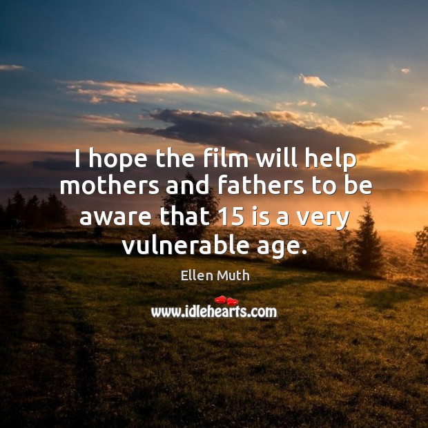 I hope the film will help mothers and fathers to be aware that 15 is a very vulnerable age. Ellen Muth Picture Quote