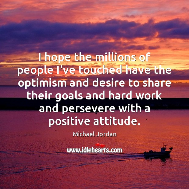 I hope the millions of people I’ve touched have the optimism and Positive Attitude Quotes Image