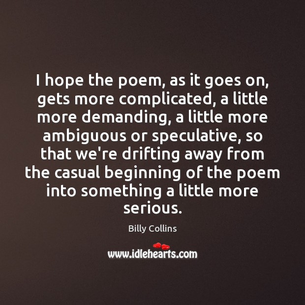 I hope the poem, as it goes on, gets more complicated, a Billy Collins Picture Quote