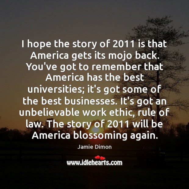 I hope the story of 2011 is that America gets its mojo back. Jamie Dimon Picture Quote
