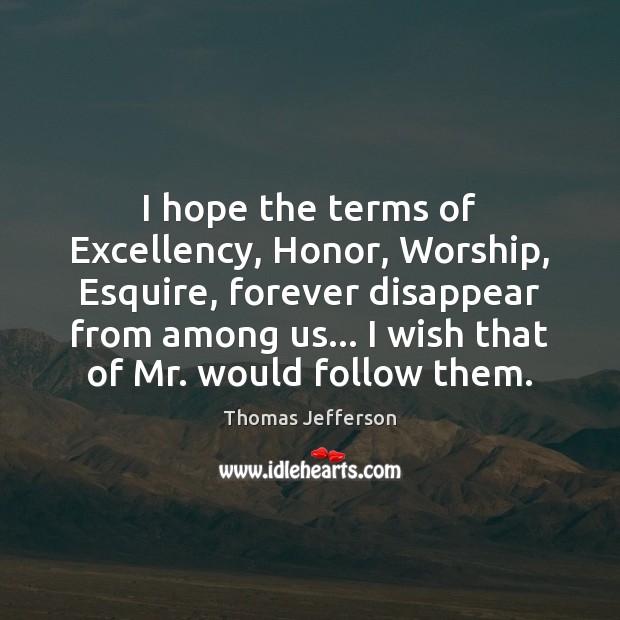 I hope the terms of Excellency, Honor, Worship, Esquire, forever disappear from Image