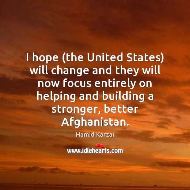 I hope (the United States) will change and they will now focus Hamid Karzai Picture Quote