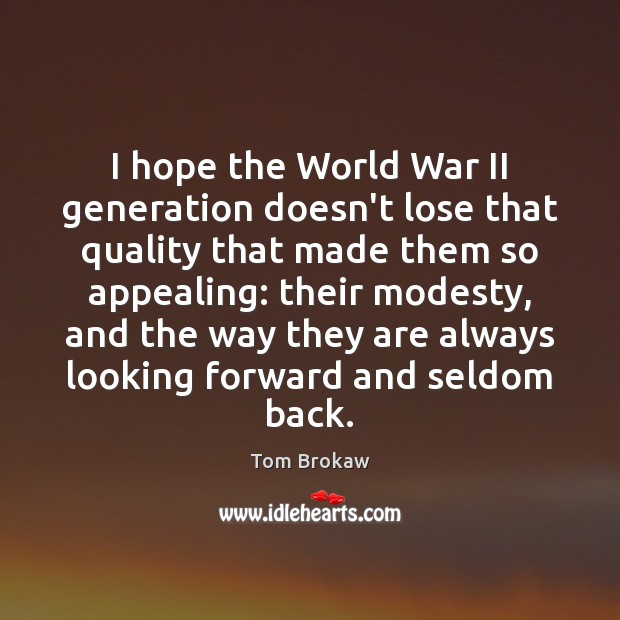 I hope the World War II generation doesn’t lose that quality that Tom Brokaw Picture Quote