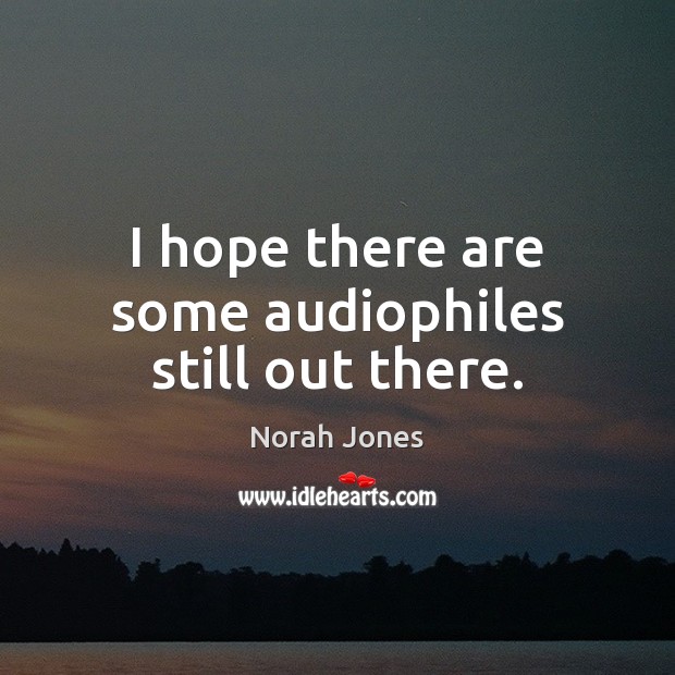 I hope there are some audiophiles still out there. 