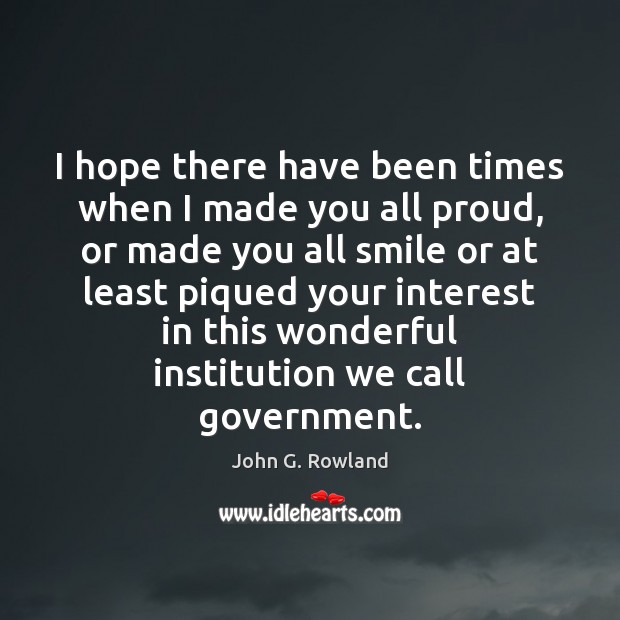 I hope there have been times when I made you all proud, John G. Rowland Picture Quote