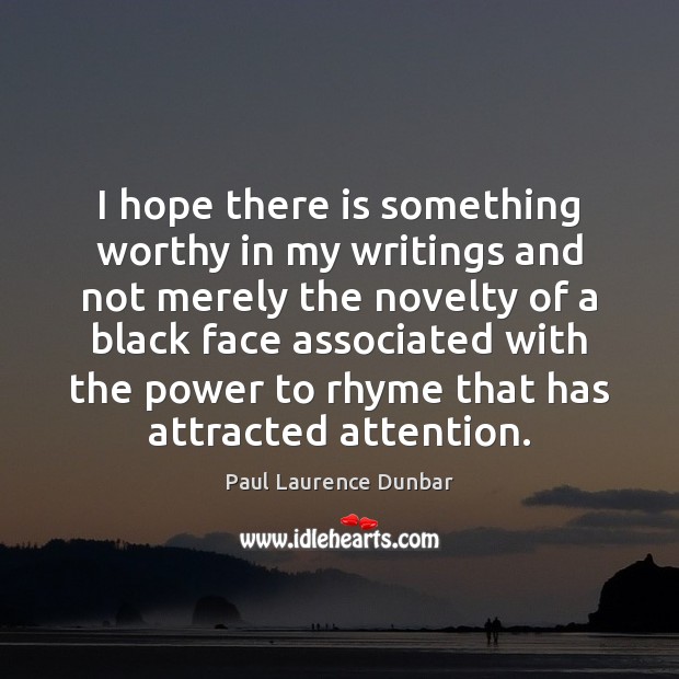 I hope there is something worthy in my writings and not merely Image