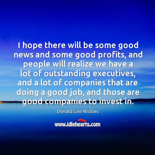 I hope there will be some good news and some good profits Donald Lee Nickles Picture Quote