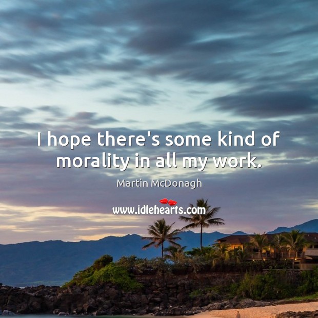 I hope there’s some kind of morality in all my work. Martin McDonagh Picture Quote