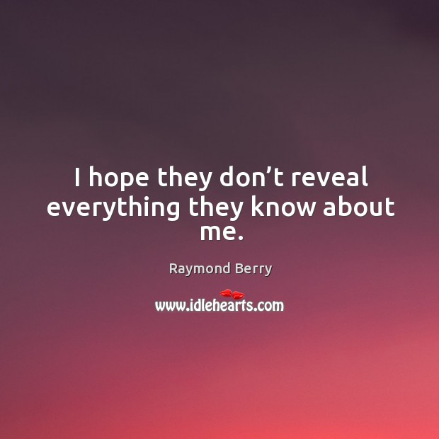 I hope they don’t reveal everything they know about me. Raymond Berry Picture Quote