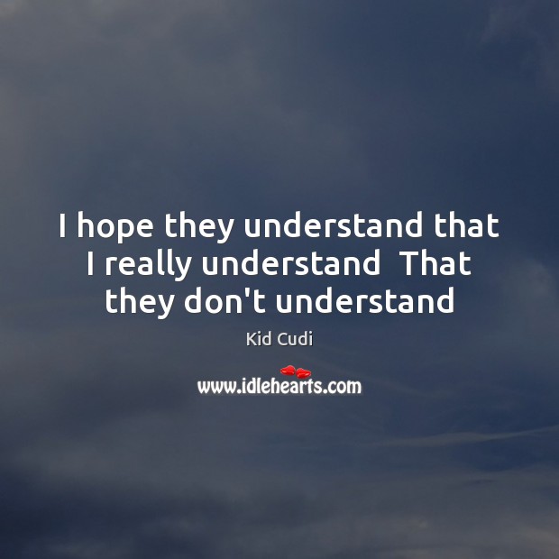I hope they understand that I really understand  That they don’t understand Kid Cudi Picture Quote