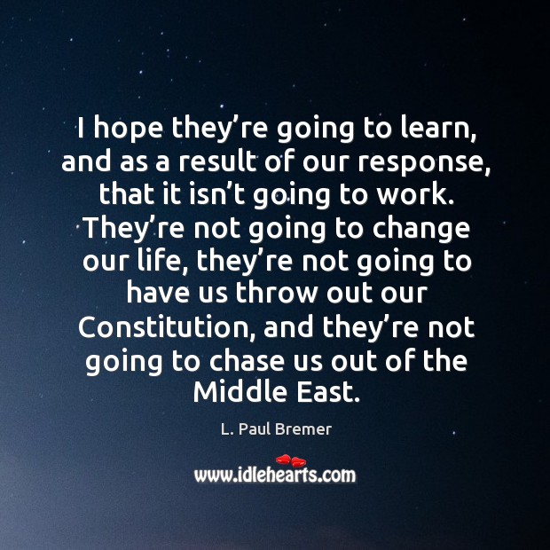 I hope they’re going to learn, and as a result of our response, that it isn’t going to work. L. Paul Bremer Picture Quote