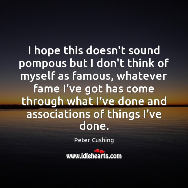 I hope this doesn’t sound pompous but I don’t think of myself Peter Cushing Picture Quote