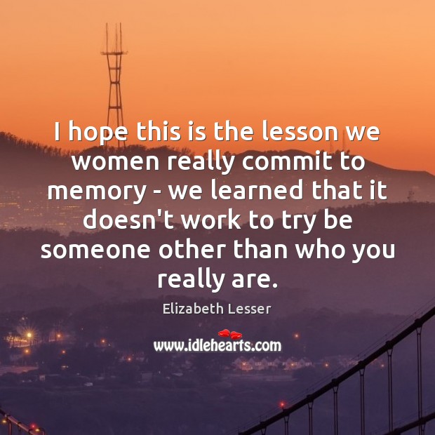 I hope this is the lesson we women really commit to memory Elizabeth Lesser Picture Quote