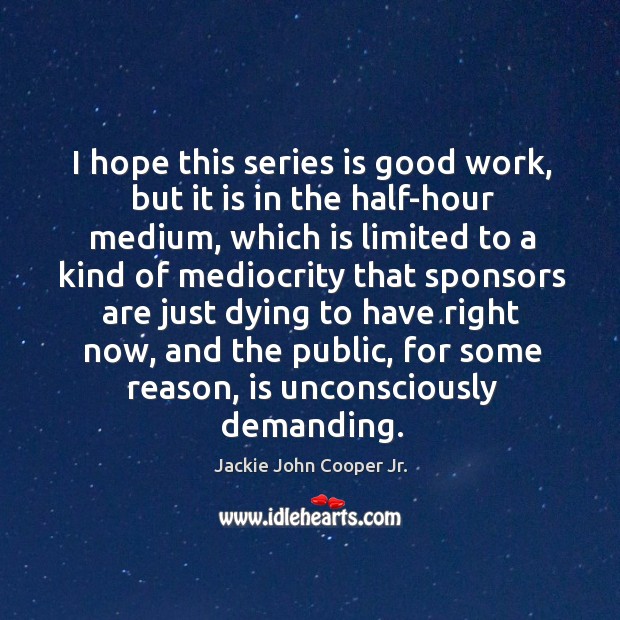 I hope this series is good work, but it is in the half-hour medium Jackie John Cooper Jr. Picture Quote